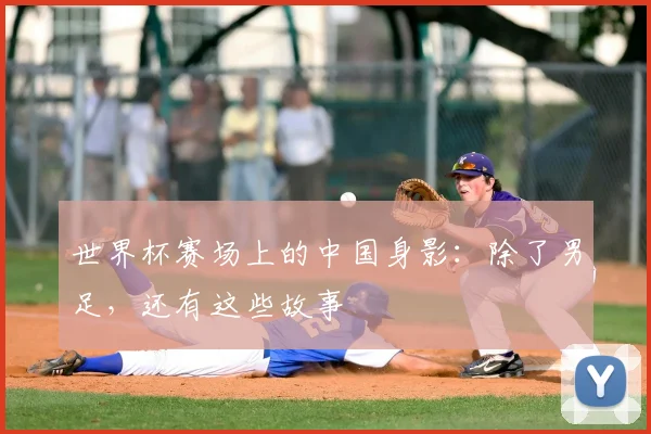 世界杯赛场上的中国身影：除了男足，还有这些故事