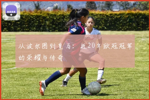 从波尔图到皇马：近20年欧冠冠军的荣耀与传奇
