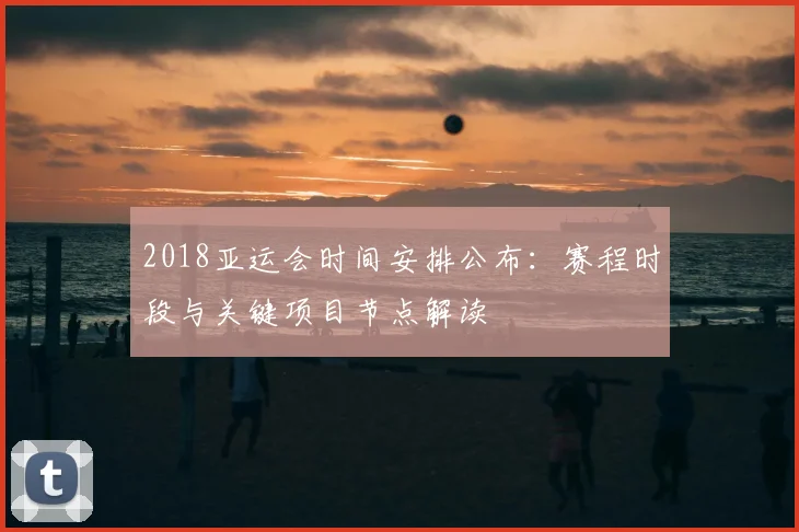 2018亚运会时间安排公布：赛程时段与关键项目节点解读