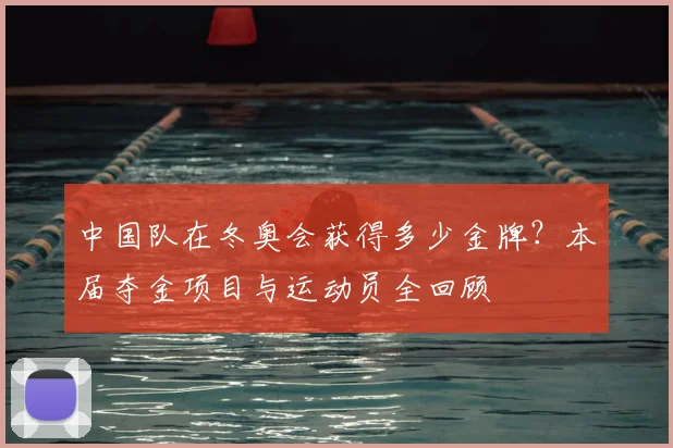 中国队在冬奥会获得多少金牌？本届夺金项目与运动员全回顾