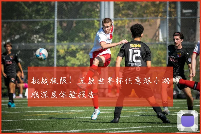挑战极限！五款世界杯任意球小游戏深度体验报告