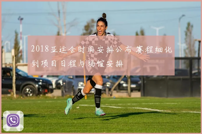 2018亚运会时间安排公布 赛程细化到项目日程与场馆安排