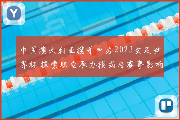 中国澳大利亚携手申办2023女足世界杯 探索联合承办模式与赛事影响