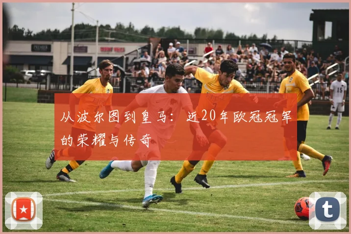 从波尔图到皇马：近20年欧冠冠军的荣耀与传奇