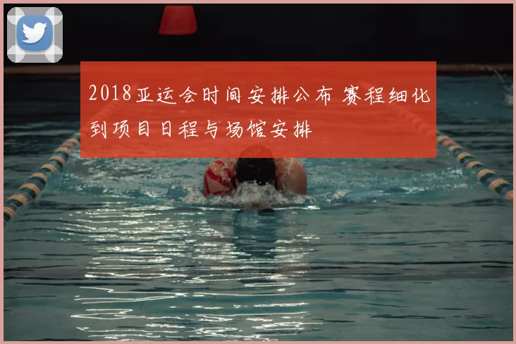 2018亚运会时间安排公布 赛程细化到项目日程与场馆安排