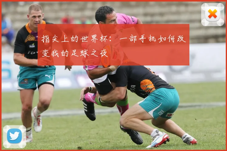 指尖上的世界杯：一部手机如何改变我的足球之夜