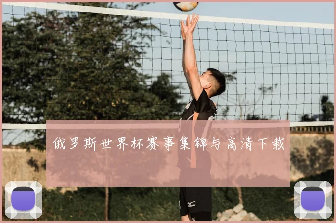 俄罗斯世界杯赛事集锦与高清下载