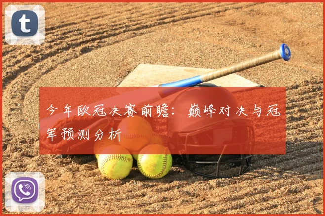 今年欧冠决赛前瞻：巅峰对决与冠军预测分析