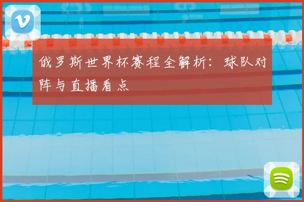 俄罗斯世界杯赛程全解析：球队对阵与直播看点